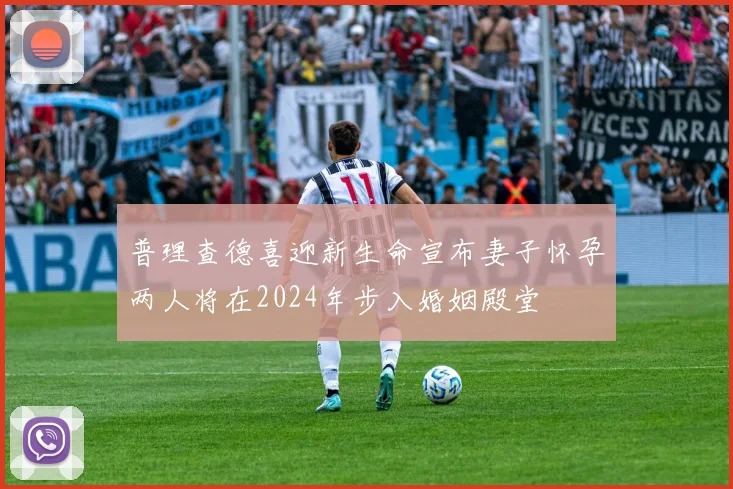 普理查德喜迎新生命宣布妻子怀孕两人将在2024年步入婚姻殿堂