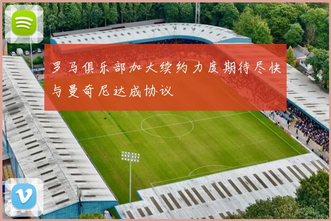 罗马俱乐部加大续约力度期待尽快与曼奇尼达成协议